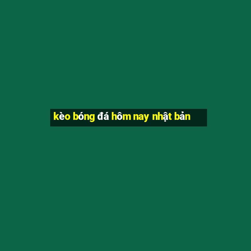 kèo bóng đá hôm nay nhật bản