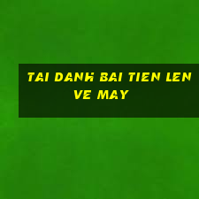 tai danh bai tien len ve may