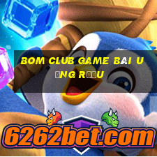 Bom Club Game Bài Uống Rượu