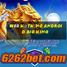 W88 Hệ thống Android Big King