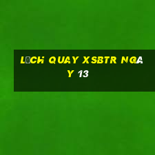 Lịch quay XSBTR ngày 13