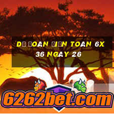 Dự Đoán Điện Toán 6x36 ngày 26