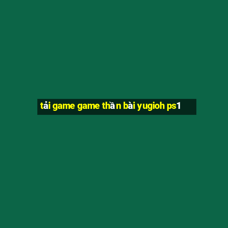 tải game game thần bài yugioh ps1