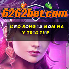 kèo bóng đá hôm nay trực tiếp