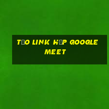 tạo link họp google meet