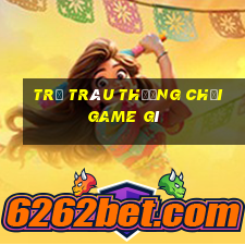 trẻ trâu thường chơi game gì