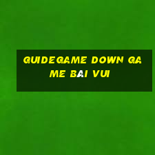 Guidegame Down Game Bài Vui