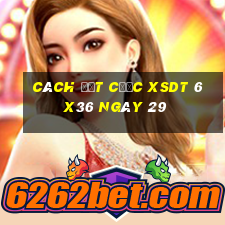 Cách đặt cược XSDT 6x36 ngày 29