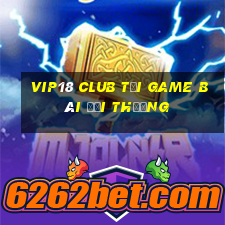 Vip18 Club Tại Game Bài Đổi Thưởng