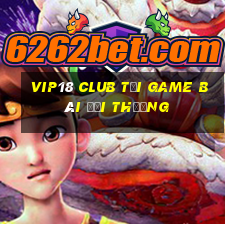 Vip18 Club Tại Game Bài Đổi Thưởng