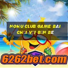 Nohu Club Game Bài Chơi Với Bạn Bè