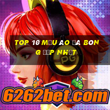 top 10 mẫu áo đá bóng đẹp nhất