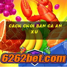 cach choi ban ca an xu