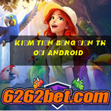 kiếm tiền bằng điện thoại android