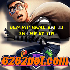 Ben Vip Game Bài Đổi Thưởng Uy Tín