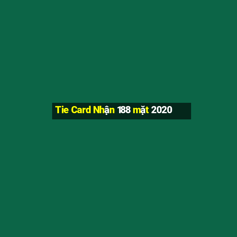 Tie Card Nhận 188 mặt 2020