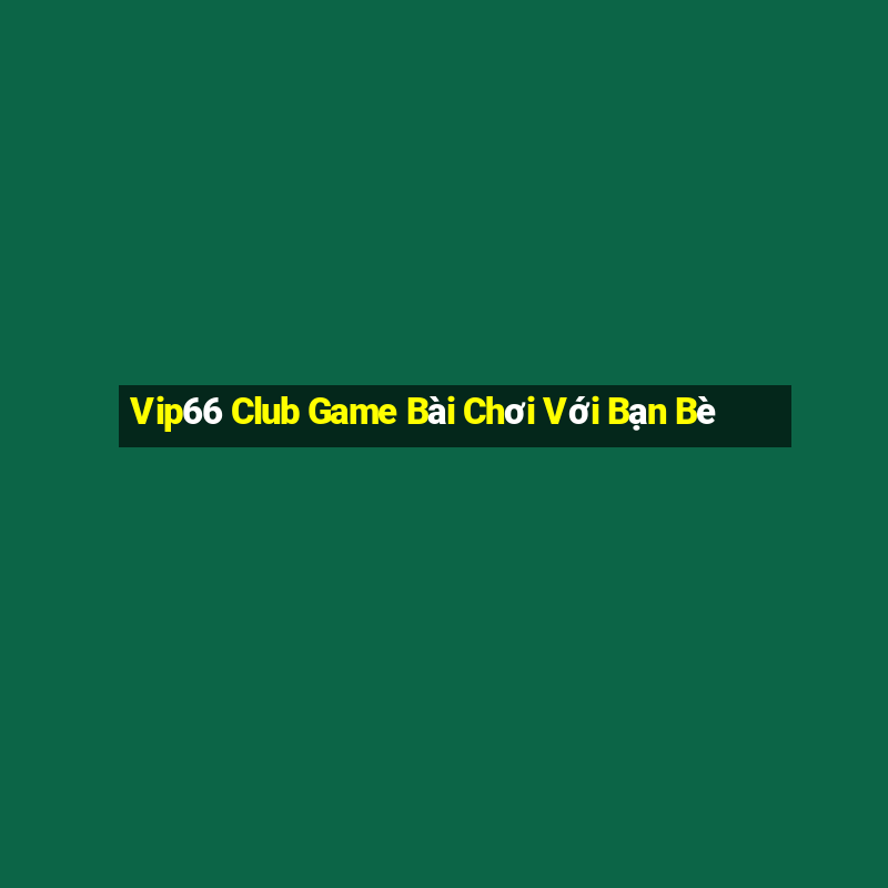 Vip66 Club Game Bài Chơi Với Bạn Bè