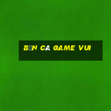 ban ca game vui