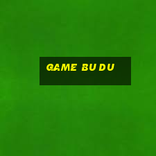 game bu du