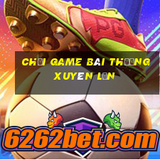 Chơi game bài thường xuyên lớn