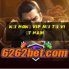 Hội nghị VIP mới tại Việt nam