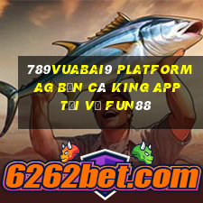 789Vuabai9 Platform ag Bắn cá King app Tải về Fun88