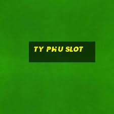 ty phu slot