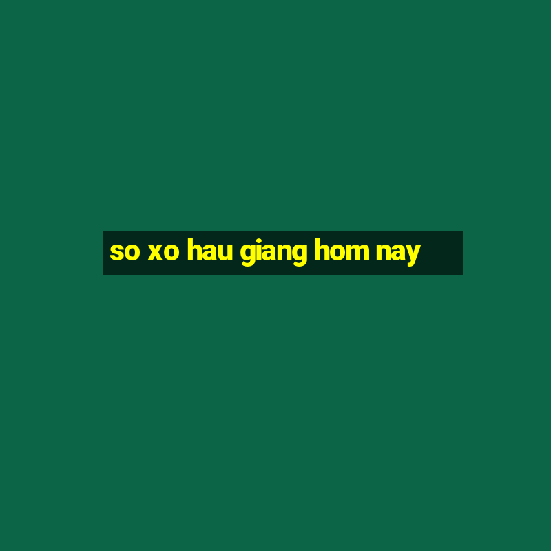 so xo hau giang hom nay