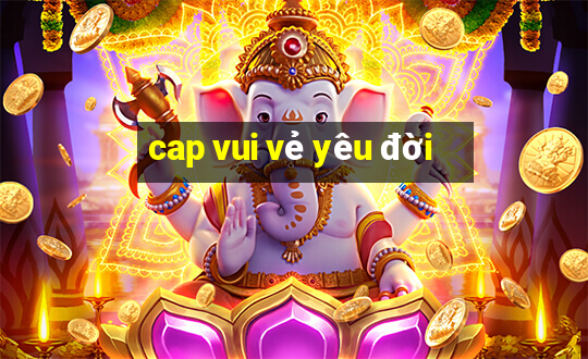 cap vui vẻ yêu đời