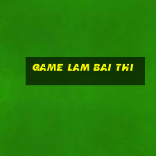 game lam bai thi