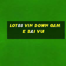 Lot88 Vin Down Game Bài Vui