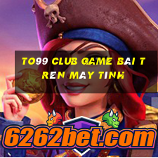 To99 Club Game Bài Trên Máy Tính