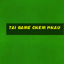 tai game chem nhau