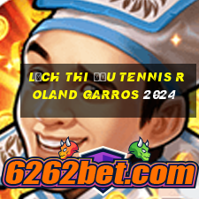 lịch thi đấu tennis roland garros 2024