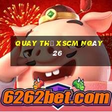 Quay thử XSCM ngày 26