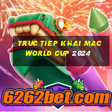 truc tiep khai mac world cup 2024