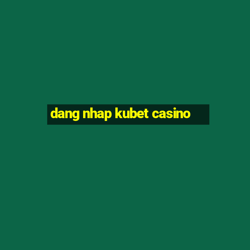 dang nhap kubet casino