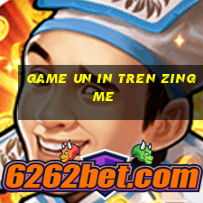 game un in tren zing me