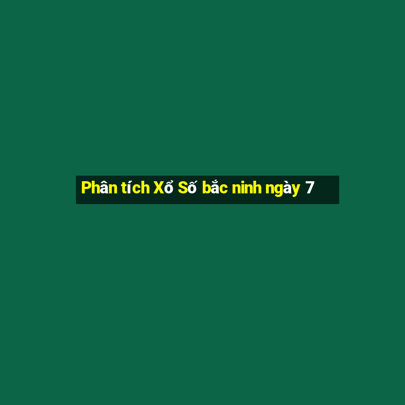 Phân tích Xổ Số bắc ninh ngày 7