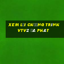 xem lại chương trình vtv2 đã phát