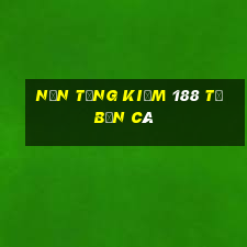 Nền tảng kiếm 188 từ bắn cá