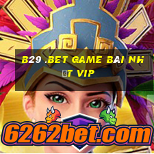 B29 .Bet Game Bài Nhất Vip