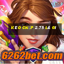 kèo chấp 2.75 là gì