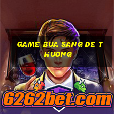 game bua sang de thuong