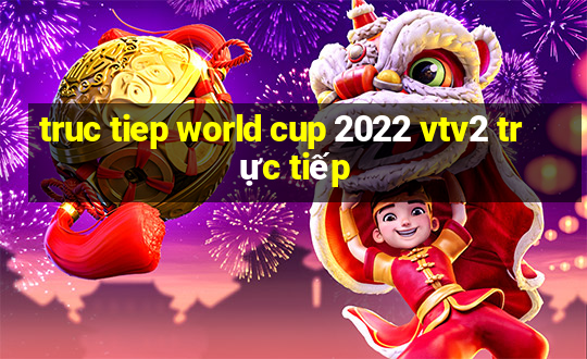 truc tiep world cup 2022 vtv2 trực tiếp