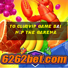 To Clubvip Game Bài Nạp The Garena