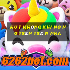 hu t không khi no ng trên trâ n nha