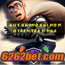 hu t không khi no ng trên trâ n nha