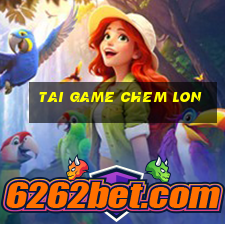 tai game chem lon