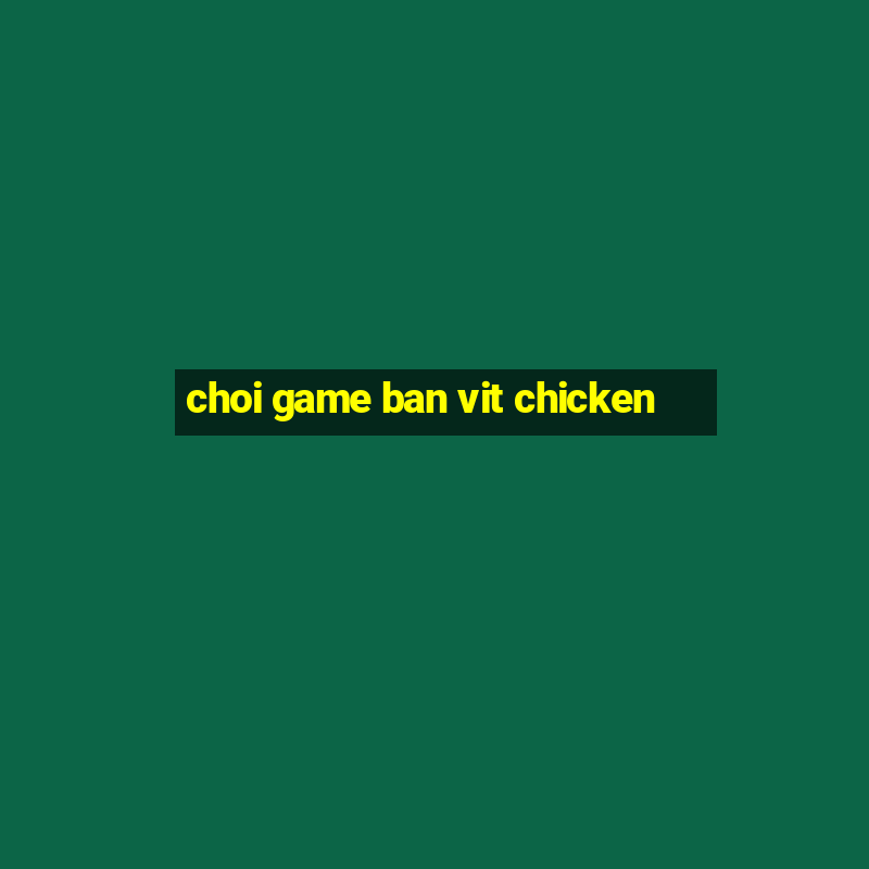 choi game ban vit chicken